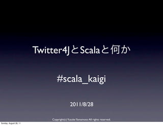 Twitter4J                  Scala

                               #scala_kaigi

                                          2011/8/28

                            Copyright(c) Yusuke Yamamoto All rights reserved.
Sunday, August 28, 11
 