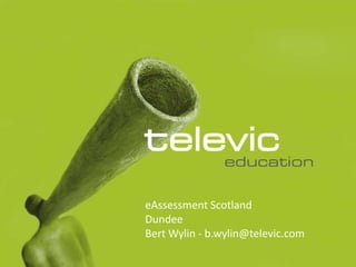 eAssessment Scotland
Dundee
Bert Wylin - b.wylin@televic.com
 