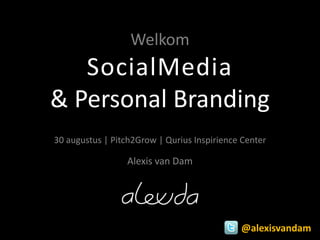 Welkom
   SocialMedia
& Personal Branding
30 augustus | Pitch2Grow | Qurius Inspirience Center

                 Alexis van Dam




                                             @alexisvandam
 