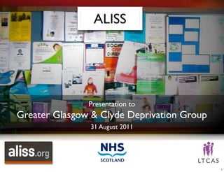 ALISS
Presentation to
Greater Glasgow & Clyde Deprivation Group
31 August 2011
1
 