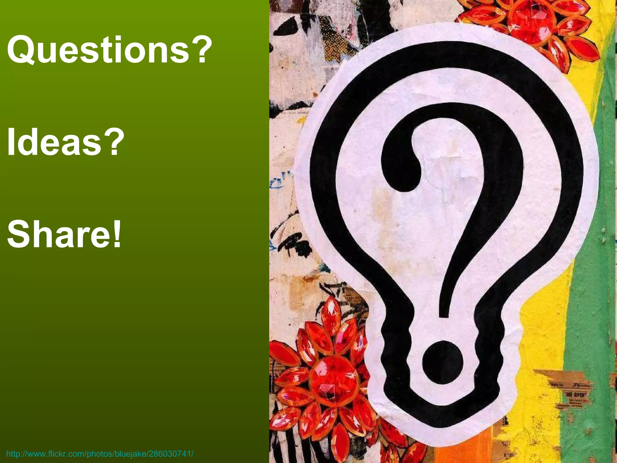 Questions? Ideas? Share! http://www.flickr.com/photos/bluejake/286030741/ 