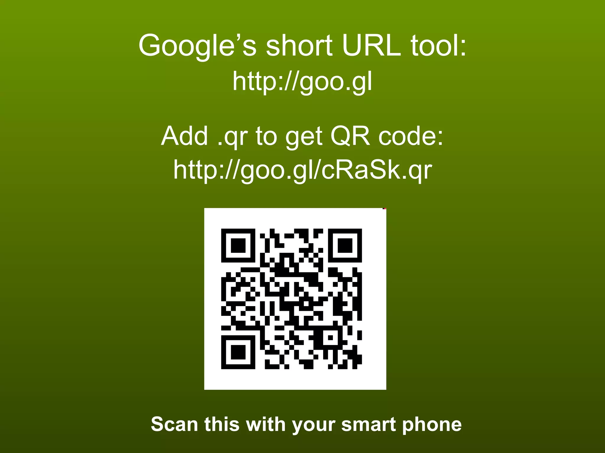 Google’s short URL tool: http://goo.gl Add .qr to get QR code: http://goo.gl/cRaSk.qr Scan this with your smart phone 