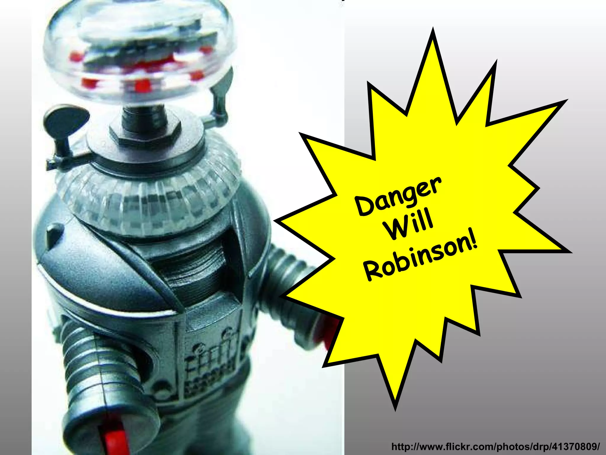 Danger  Will  Robinson!   http://www.flickr.com/photos/drp/41370809/ 