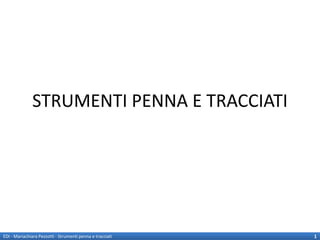 STRUMENTI PENNA E TRACCIATI




EDI - Mariachiara Pezzotti - Strumenti penna e tracciati   1
 
