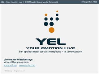 YOUR EMOTION LIVEEen applausmeter op uw smartphone – in 180 seconden Vincent van WitteloostuynVincent@yelgroup.com  www.yel.me | www.yeltv.com 