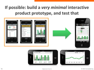If possible: build a very minimal interactive
product prototype, and test that
Image source: Zeo, Inc.
 