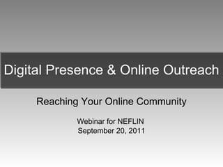 Digital Presence & Online Outreach Reaching Your Online Community Webinar for NEFLIN  September 20, 2011 