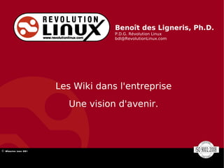 Benoît des Ligneris, Ph.D. P.D.G. Révolution Linux [email_address] Les Wiki dans l'entreprise Une vision d'avenir. 