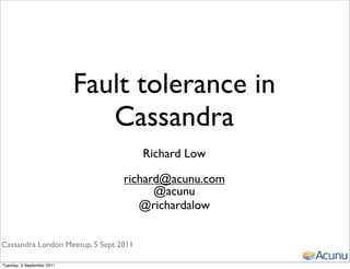 Fault tolerance in
                               Cassandra
                                       Richard Low

                                 richard@acunu.com
                                       @acunu
                                    @richardalow


Cassandra London Meetup, 5 Sept 2011

Tuesday, 6 September 2011
 
