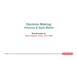 Decision Making:
    Process & Style Matter




1
 
