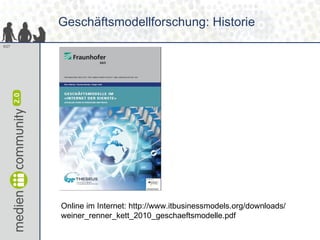 Geschäftsmodellforschung: Historie Online im Internet: http://www.itbusinessmodels.org/downloads/ weiner_renner_kett_2010_...