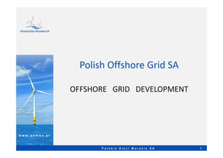 Polish Offshore Grid SA
w w w . p s m s a . p l
1P o l s k i e S i e c i M o r s k i e S A
OFFSHORE GRID DEVELOPMENT
 