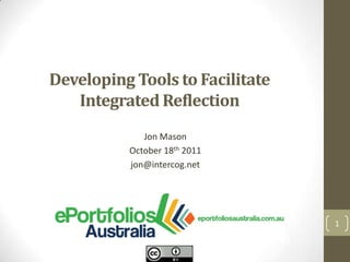 Developing Tools to Facilitate
   Integrated Reflection
             Jon Mason
          October 18th 2011
          jon@intercog.net




                                 1
 