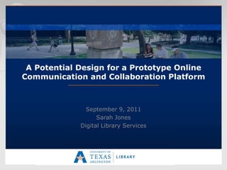 A Potential Design for a Prototype Online
Communication and Collaboration Platform



               September 9, 2011
                   Sarah Jones
             Digital Library Services
 