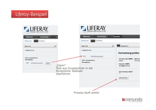 Liferay-Beispiel




                   „Claim“
                   Task
                   T k aus Gruppenliste i di
                            G        li t in die
                   Persönliche Taskliste
                   überführen




                                 Prozess läuft weiter
 
