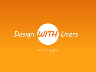 Design WITH Users
      吴 卓 浩
 