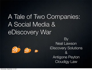 A Tale of Two Companies:
             A Social Media &
             eDiscovery War
                                         By
                                    Neal Lawson
                                iDiscovery Solutions
                                          &
                                  Antigone Peyton
                                    Cloudigy Law
Wednesday, September 14, 2011
 