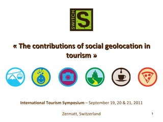 International Tourism Symposium  – September 19, 20 & 21, 2011 Zermatt, Switzerland « The contributions of social geolocation in tourism » 