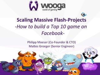 +
       Scaling	
  Massive	
  Flash-­‐Projects           	
  
    -­‐How	
  to	
  build	
  a	
  Top	
  10	
  game	
  on	
  
                       Facebook-­‐        	
  
                                    	
  
             Philipp	
  Moeser	
  (Co-­‐Founder	
  &	
  CTO)   	
  
              Ma8es	
  Groeger	
  (Senior	
  Engineer)    	
  
 