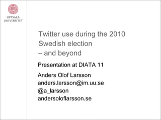 Twitter use during the 2010 Swedish election – and beyond Presentation at DIATA 11 Anders Olof Larsson [email_address] @a_larsson andersoloflarsson.se 