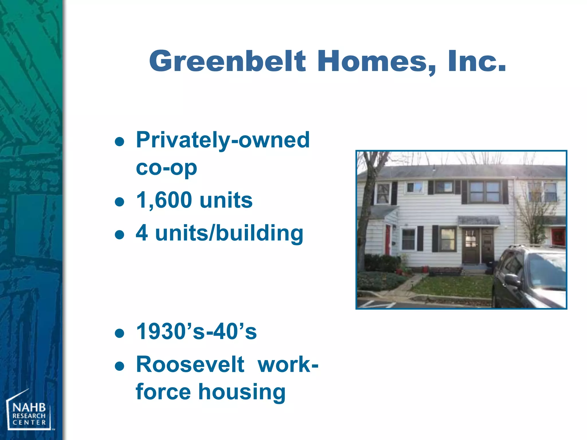 Greenbelt Homes, Inc.

   Privately-owned
    co-op
   1,600 units
   4 units/building



   1930’s-40’s
   Roosevelt work-
    force housing
 