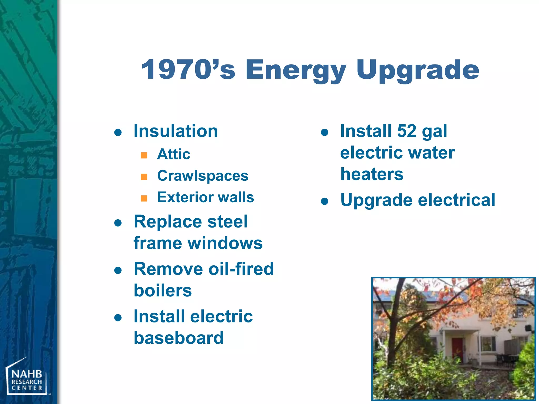 1970’s Energy Upgrade

   Insulation              Install 52 gal
       Attic                electric water
       Crawlspaces          heaters
       Exterior walls      Upgrade electrical
   Replace steel
    frame windows
   Remove oil-fired
    boilers
   Install electric
    baseboard

                                                  4
 