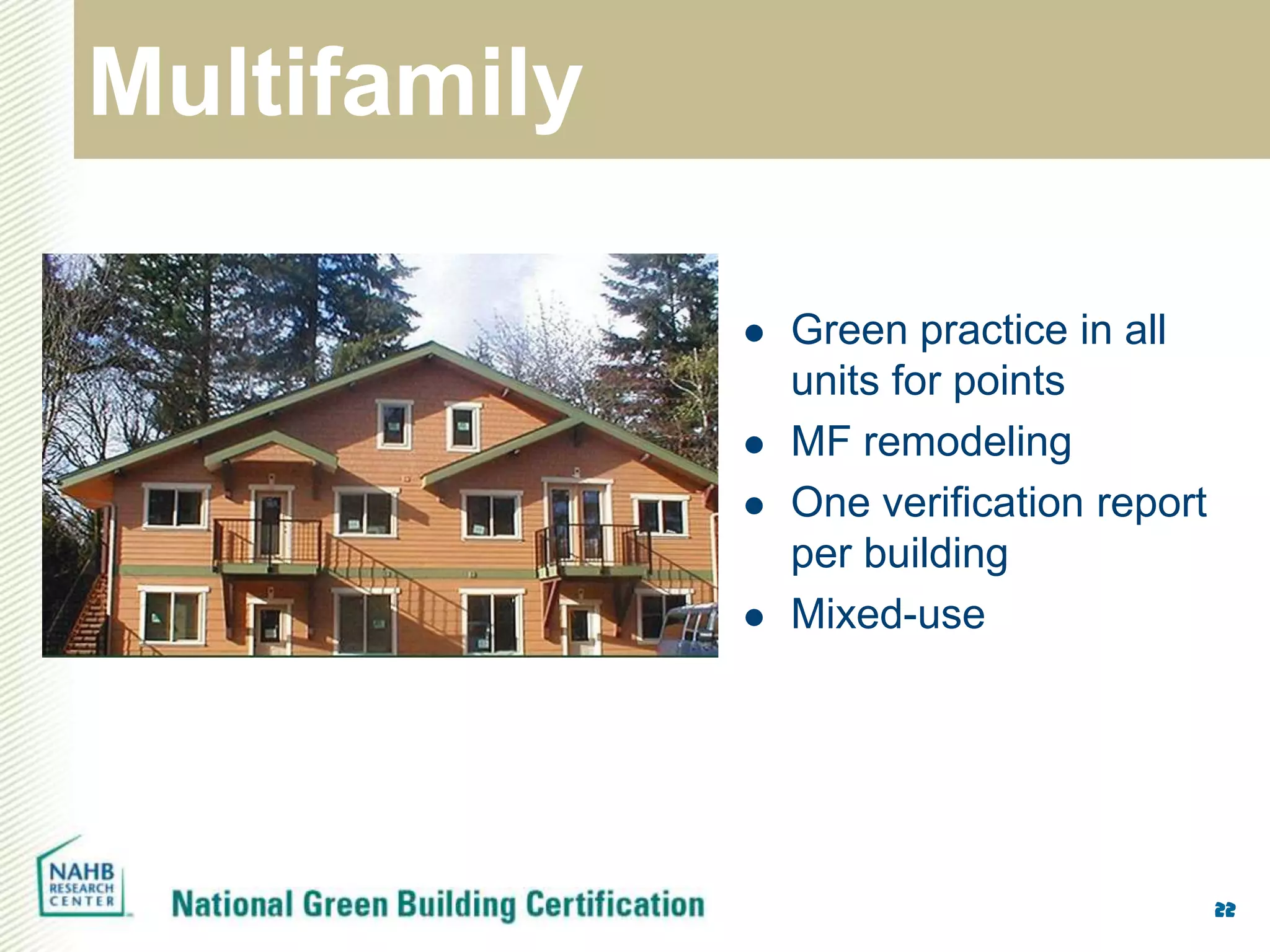 Multifamily

                 Green practice in all
                  units for points
                 MF remodeling
                 One verification report
                  per building
                 Mixed-use




                                            22
 
