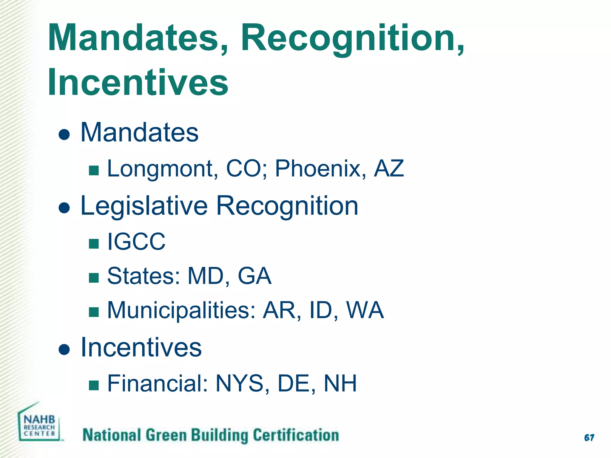 Mandates, Recognition,
Incentives
   Mandates
       Longmont, CO; Phoenix, AZ
   Legislative Recognition
     IGCC
     States: MD, GA

     Municipalities: AR, ID, WA

   Incentives
       Financial: NYS, DE, NH

                                    67
 