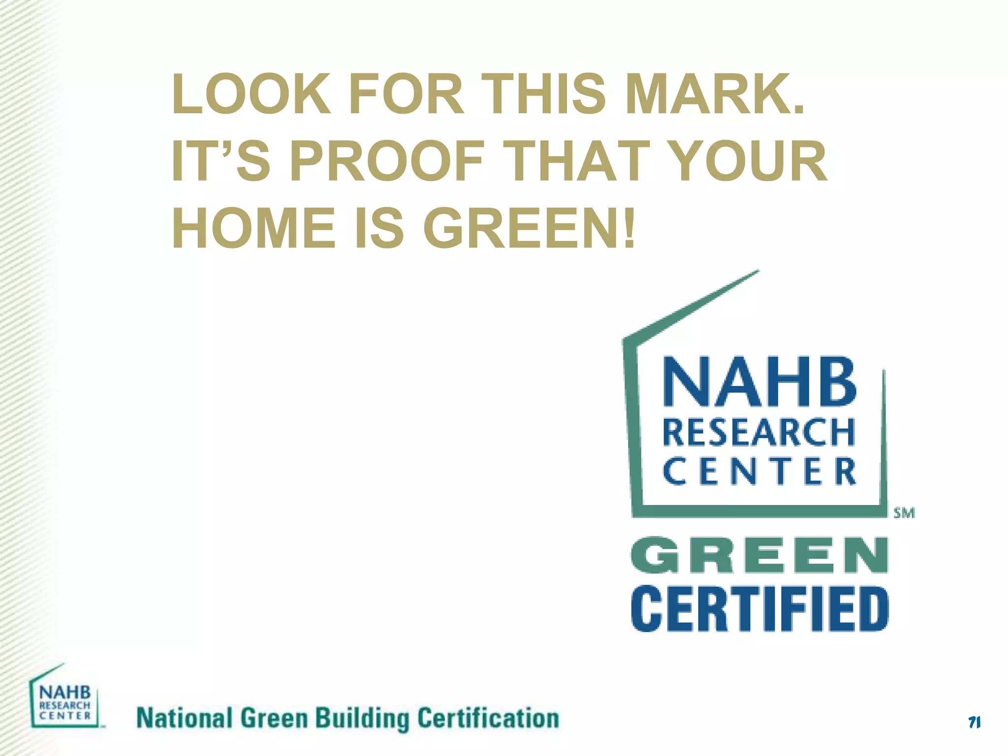 LOOK FOR THIS MARK.
IT’S PROOF THAT YOUR
HOME IS GREEN!




                       71
 