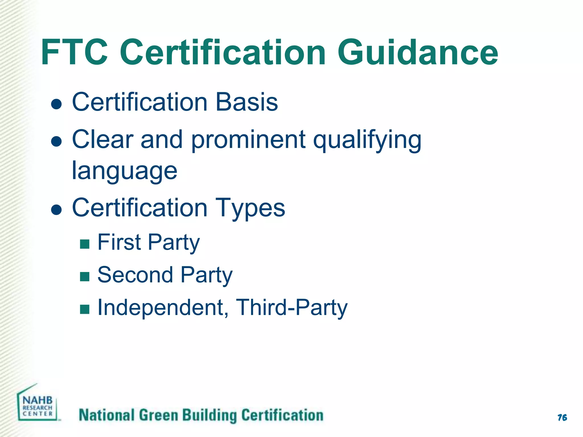 FTC Certification Guidance
   Certification Basis
   Clear and prominent qualifying
    language
   Certification Types
     First Party
     Second Party

     Independent, Third-Party




                                     76
 