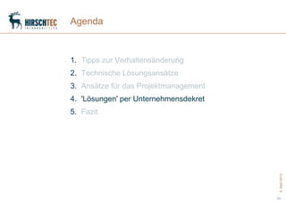 Agenda



1. Tipps zur Verhaltensänderung
2. Technische Lösungsansätze
3. Ansätze für das Projektmanagement
4. 'Lösungen' per Unternehmensdekret
5. Fazit




                                        5. April 2012
                                       11
 