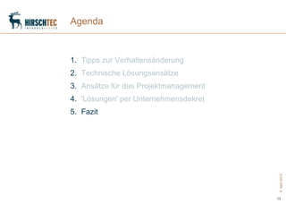 Agenda



1. Tipps zur Verhaltensänderung
2. Technische Lösungsansätze
3. Ansätze für das Projektmanagement
4. 'Lösungen' per Unternehmensdekret
5. Fazit




                                        5. April 2012
                                       13
 