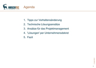 Agenda



1. Tipps zur Verhaltensänderung
2. Technische Lösungsansätze
3. Ansätze für das Projektmanagement
4. 'Lösungen' per Unternehmensdekret
5. Fazit




                                           5. April 2012
                                       2
 