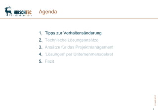 Agenda



1. Tipps zur Verhaltensänderung
2. Technische Lösungsansätze
3. Ansätze für das Projektmanagement
4. 'Lösungen' per Unternehmensdekret
5. Fazit




                                           5. April 2012
                                       3
 