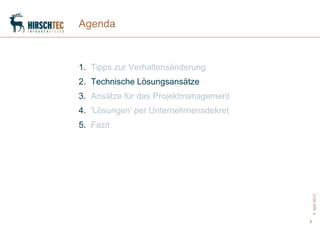 Agenda



1. Tipps zur Verhaltensänderung
2. Technische Lösungsansätze
3. Ansätze für das Projektmanagement
4. 'Lösungen' per Unternehmensdekret
5. Fazit




                                           5. April 2012
                                       7
 