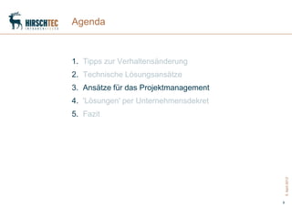 Agenda



1. Tipps zur Verhaltensänderung
2. Technische Lösungsansätze
3. Ansätze für das Projektmanagement
4. 'Lösungen' per Unternehmensdekret
5. Fazit




                                           5. April 2012
                                       9
 
