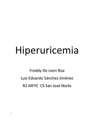 Hiperuricemia
         Freddy De Leon Roa
     Luis Eduardo Sánchez Jiménez
      R2 MFYC CS San José Norte




1
 