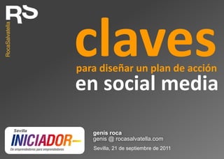 claves
genis @ rocasalvatella.com
genís roca
Sevilla, 21 de septiembre de 2011
en social media
para diseñar un plan de acción
 