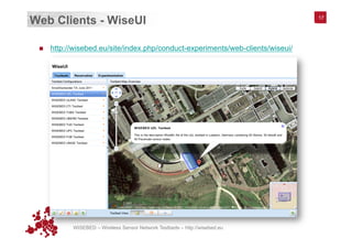 WISEBED – Wireless Sensor Network Testbeds – http://wisebed.eu
Web Clients - WiseUI
n  http://wisebed.eu/site/index.php/conduct-experiments/web-clients/wiseui/
17
 