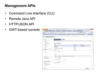 Management APIs

• Command Line Interface (CLI)
• Remote Java API
• HTTP/JSON API
• GWT-based console
 