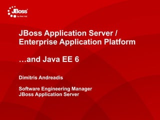 JBoss Application Server /
Enterprise Application Platform
Jasoct
AS Project Lead
…and Java EE 6
May 4, 2011
Dimitris Andreadis

Software Engineering Manager
JBoss Application Server
 