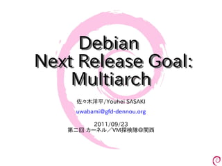 Debian
Next Release Goal:
    Multiarch
    佐々木洋平/Youhei SASAKI
    uwabami@gfd-dennou.org

         2011/09/23
   第二回 カーネル／VM探検隊＠関西
 