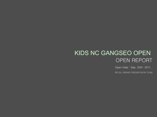 KIDS NC GANGSEO OPEN  OPEN REPORT RETAIL BRAND PRESENTAION TEAM Open Date : Sep. 024 st . 2011.  