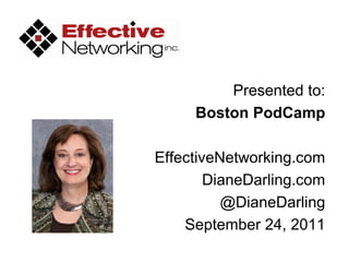 Presented to:
     Boston PodCamp

EffectiveNetworking.com
        DianeDarling.com
          @DianeDarling
    September 24, 2011
 