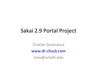 Sakai 2.9 Portal Project Charles Severance www.dr-chuck.com [email_address] 