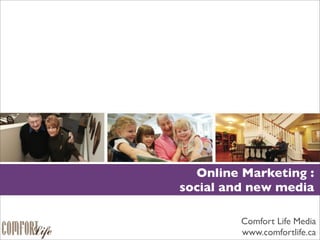 Online Marketing :
social and new media

         Comfort Life Media
         www.comfortlife.ca
 
