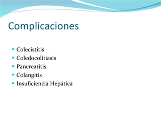 Complicaciones <ul><li>Colecistitis </li></ul><ul><li>Coledocolitiasis </li></ul><ul><li>Pancreatitis </li></ul><ul><li>Co...