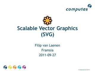 Scalable Vector Graphics
          (SVG)
       Filip van Laenen
            Framsia
          2011-09-27



                           © Computas AS 27.09.11
 