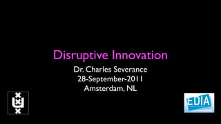 Disruptive Innovation
   Dr. Charles Severance
    28-September-2011
      Amsterdam, NL
 