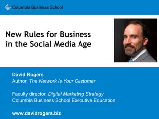 New Rules for Businessin the Social Media Age David Rogers Author, The Network Is Your Customer Faculty director, Digital Marketing Strategy Columbia Business School Executive Education www.davidrogers.biz 